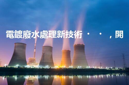 電鍍廢水處理新技術，開啟環(huán)保新紀元？